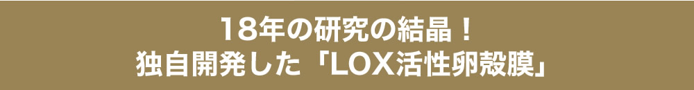 18年の研究の結晶！独自開発した「LOX活性卵殻膜」