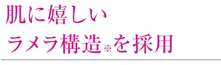 肌に嬉しいラメラ構造※を採用