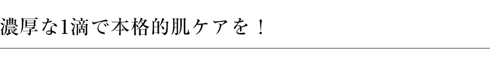 濃厚な1滴で本格的肌ケアを！、うっとりするふっくらツヤやかな美肌へ