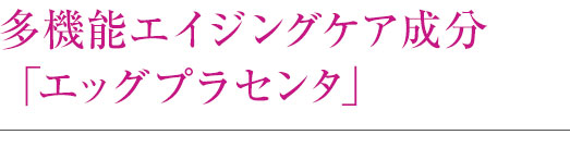 多機能エイジングケア成分「エッグプラセンタ」