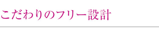 こだわりのフリー設計