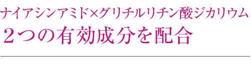 ナイアシンアミド×グリチルリチン酸ジカリウム ２つの有効成分を配合