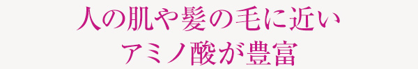 人の肌や髪の毛に近いアミノ酸が豊富