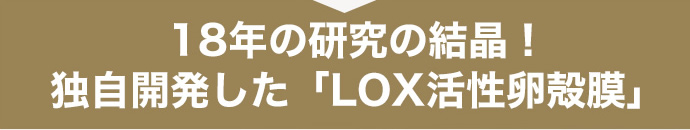 18年の研究の結晶！独自開発した「LOX活性卵殻膜」