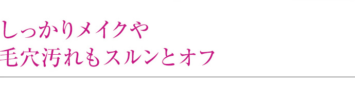 しっかりメイクや毛穴汚れもスルンとオフ