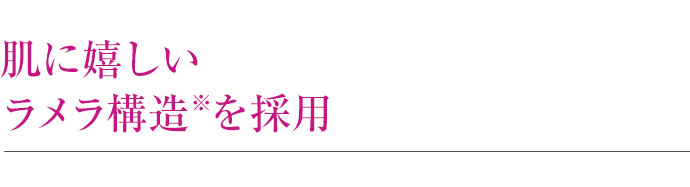 肌に嬉しいラメラ構造※を採用