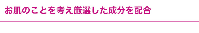 お肌のことを考え厳選した成分を配合