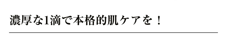 濃厚な1滴で本格的肌ケアを！、うっとりするふっくらツヤやかな美肌へ